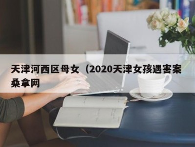 重庆天津河西区母女（2020天津女孩遇害案 桑拿网