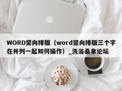 重庆WORD竖向排版（word竖向排版三个字在并列一起如何操作）_洗浴桑拿论坛