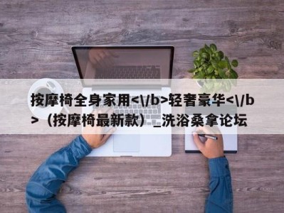 重庆按摩椅全身家用轻奢豪华（按摩椅最新款）_洗浴桑拿论坛