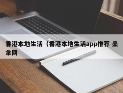 重庆香港本地生活（香港本地生活app推荐 桑拿网