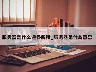 重庆服务器是什么通俗解释_服务器是什么意思 